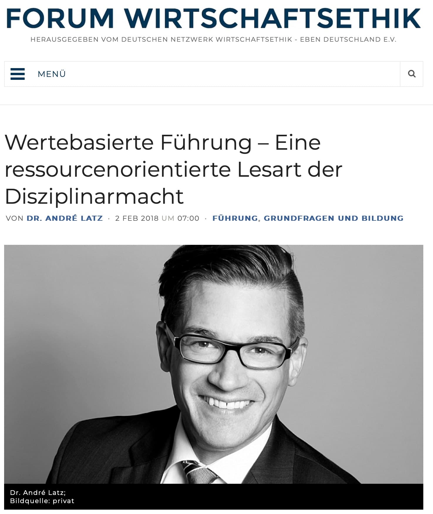 Titelbild des Artikels „Wertebasierte Führung – Eine ressourcenorientierte Lesart der Disziplinarmacht“ im Forum Wirtschaftsethik Der Artikel, veröffentlicht von Dr. André Latz am 2. Februar 2018 im Forum Wirtschaftsethik, befasst sich mit den Themen Führung, Grundfragen und Bildung aus einer ethischen Perspektive. Unter dem Titel ist ein Schwarz-Weiß-Porträt von Dr. André Latz abgebildet, der freundlich lächelnd in die Kamera schaut und eine Brille sowie einen Anzug und eine Krawatte trägt. Die Bildquelle ist privat.