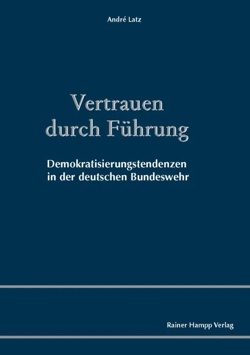 Das Bild zeigt das Buchcover von Vertrauen durch Führung. Oben steht der Autorname "André Latz". In der Mitte des Covers steht in großer Schrift der Titel "Vertrauen durch Führung", darunter in kleinerer Schrift der Untertitel "Demokratisierungstendenzen in der deutschen Bundeswehr". Unten rechts befindet sich der Vermerk "Rainer Hampp Verlag". Der Hintergrund ist dunkelblau, und das Design ist schlicht und klar strukturiert.