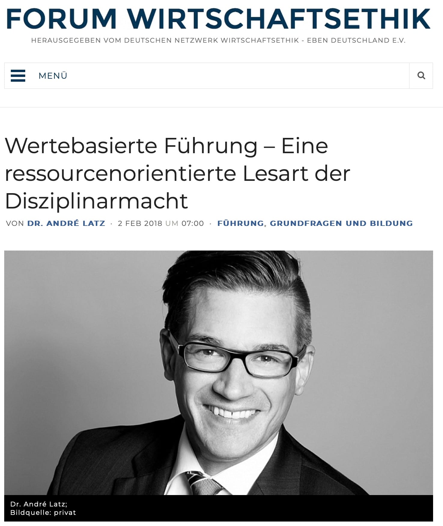 Titelbild des Artikels „Wertebasierte Führung – Eine ressourcenorientierte Lesart der Disziplinarmacht“ im Forum Wirtschaftsethik Der Artikel, veröffentlicht von Dr. André Latz am 2. Februar 2018 im Forum Wirtschaftsethik, befasst sich mit den Themen Führung, Grundfragen und Bildung aus einer ethischen Perspektive. Unter dem Titel ist ein Schwarz-Weiß-Porträt von Dr. André Latz abgebildet, der freundlich lächelnd in die Kamera schaut und eine Brille sowie einen Anzug und eine Krawatte trägt. Die Bildquelle ist privat.
