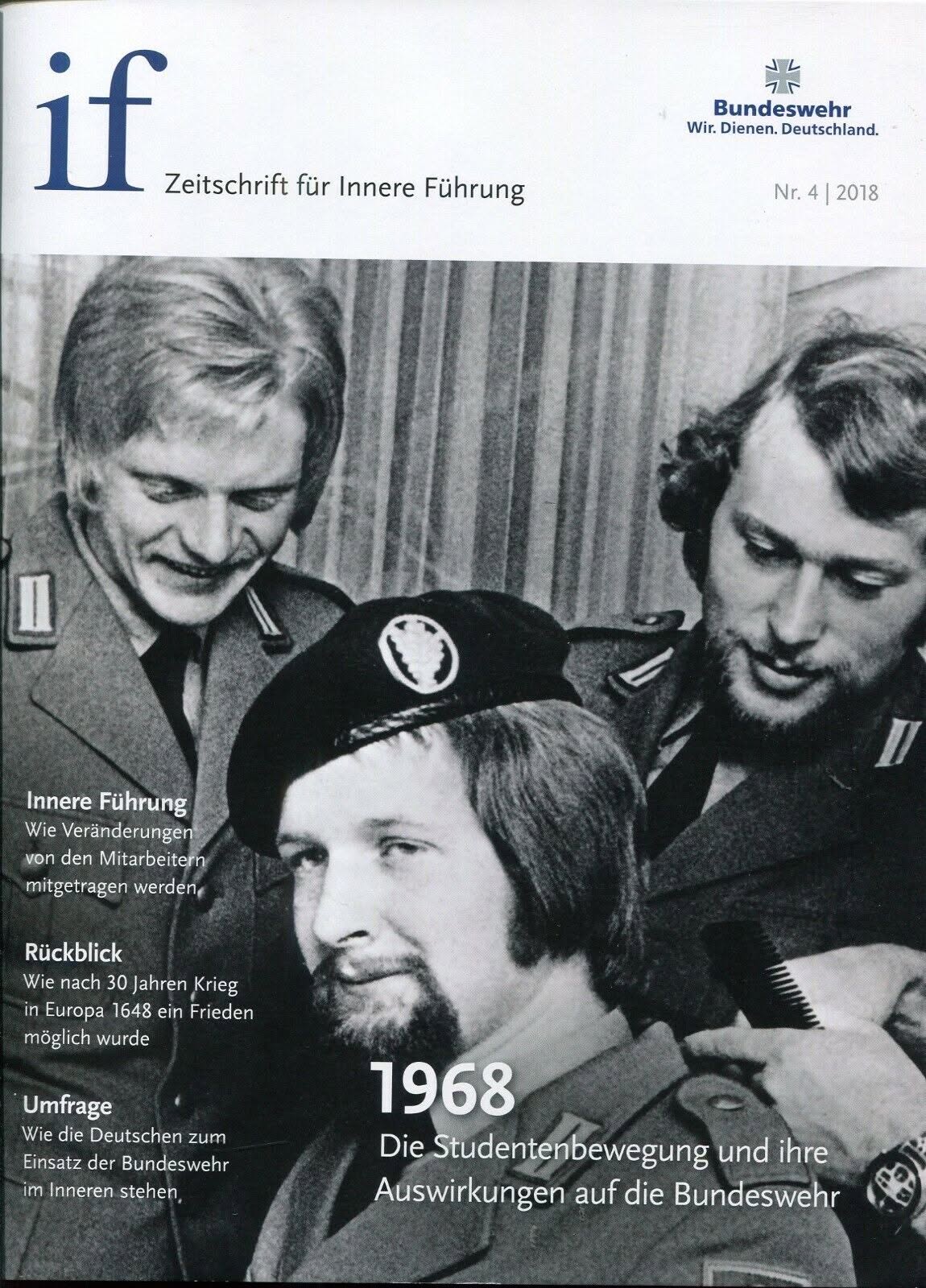 Zeitschrift "if – Zeitschrift für Innere Führung", Ausgabe Nr. 4/2018 Das Bild zeigt das Cover der Zeitschrift if – Zeitschrift für Innere Führung der Bundeswehr, Ausgabe Nr. 4/2018. Auf dem Titelbild ist ein historisches Schwarz-Weiß-Foto von drei Bundeswehrsoldaten abgebildet. Der Titelthema lautet: "1968 – Die Studentenbewegung und ihre Auswirkungen auf die Bundeswehr". Weitere Artikel der Ausgabe befassen sich mit der Inneren Führung und den Veränderungen in der Bundeswehr, einem Rückblick auf den Westfälischen Frieden von 1648, der den 30-jährigen Krieg beendete, und einer Umfrage zu den Einstellungen der Deutschen gegenüber der Bundeswehr.
